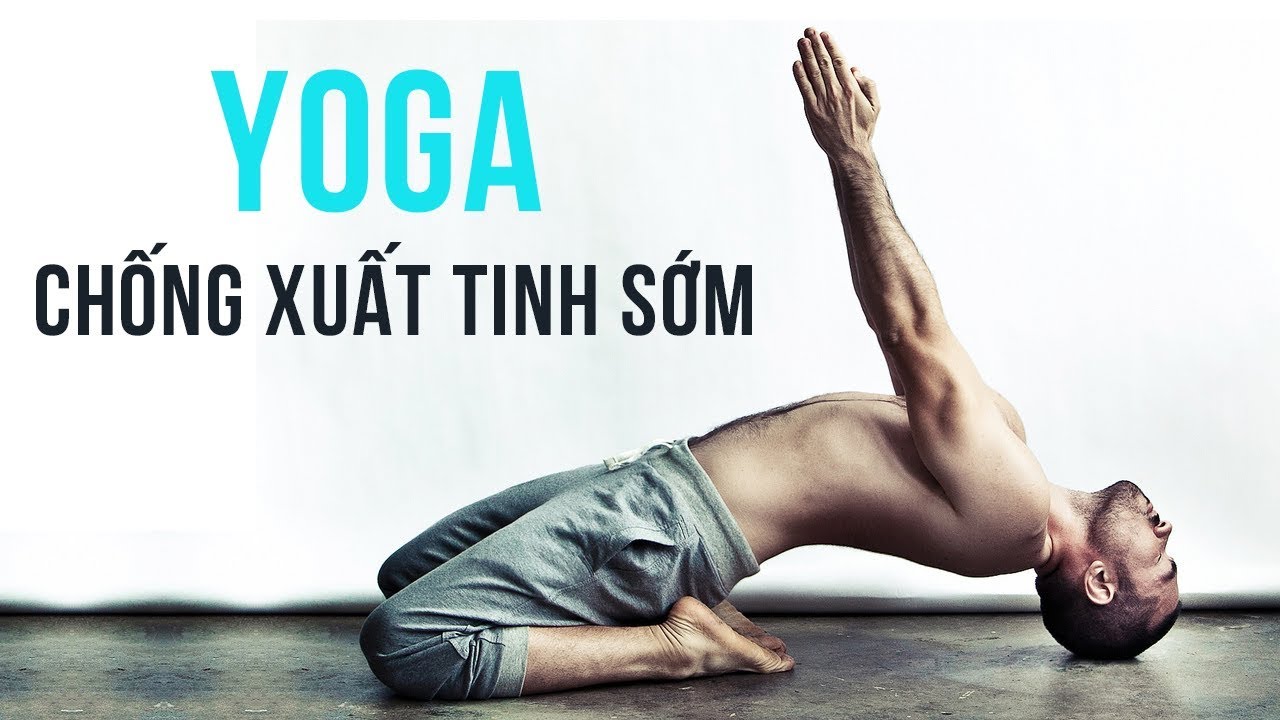 Tập yoga giúp nam giới trị xuất tinh sớm yếu sinh lý